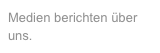 Medien berichten über uns.